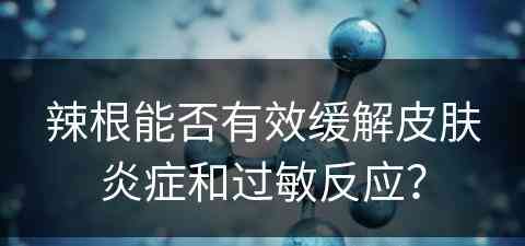 辣根能否有效缓解皮肤炎症和过敏反应？